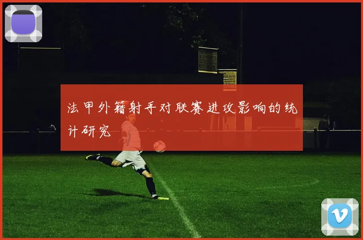 法甲外籍射手对联赛进攻影响的统计研究
