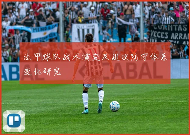 法甲球队战术演变及进攻防守体系变化研究
