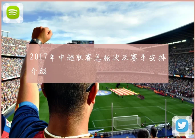 2017年中超联赛总轮次及赛季安排介绍