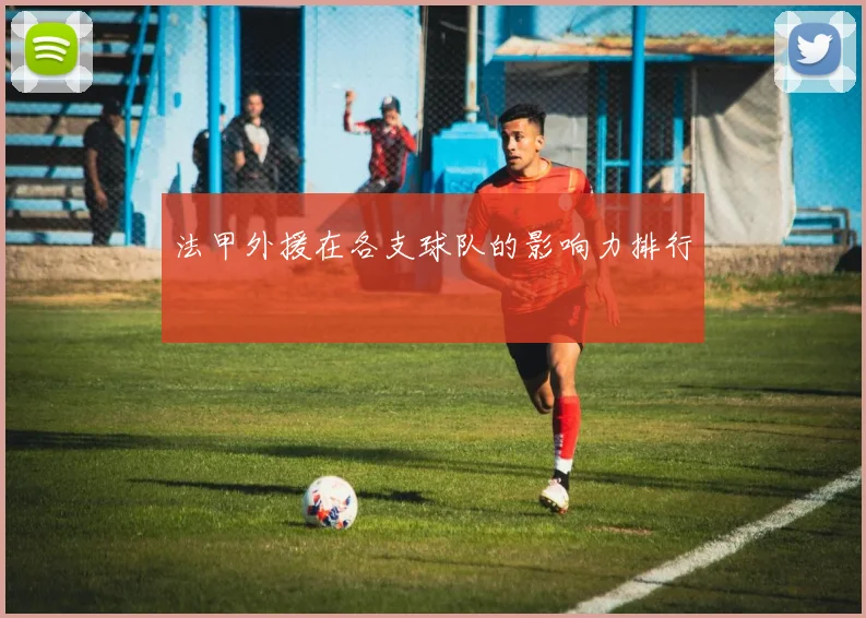 法甲外援在各支球队的影响力排行