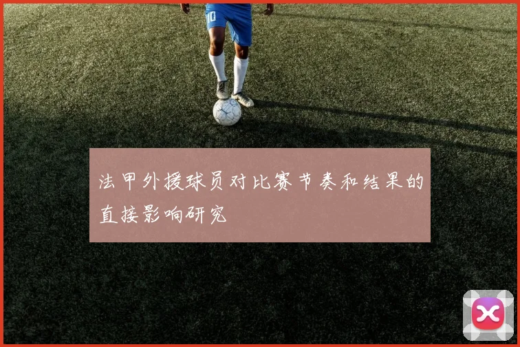 法甲外援球员对比赛节奏和结果的直接影响研究