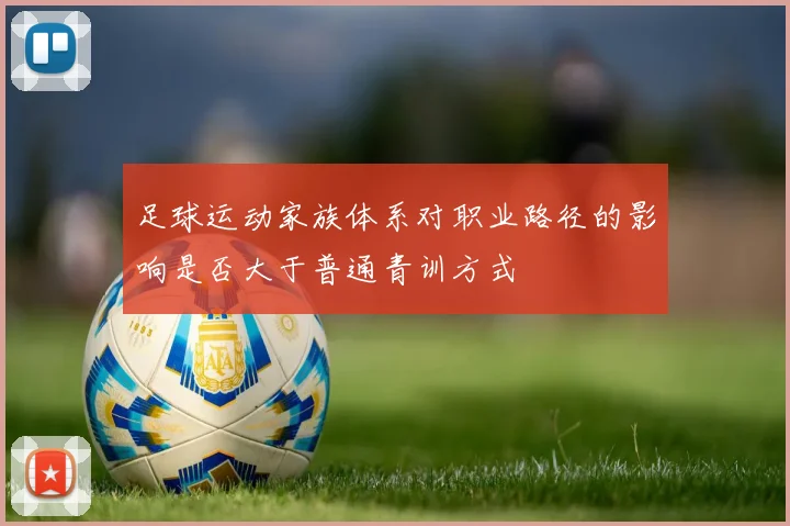 足球运动家族体系对职业路径的影响是否大于普通青训方式