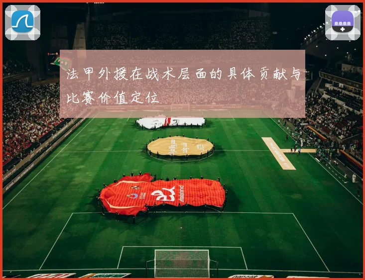 法甲外援在战术层面的具体贡献与比赛价值定位