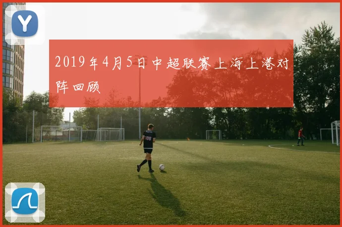 2019年4月5日中超联赛上海上港对阵回顾